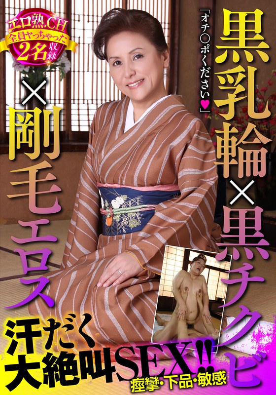 黒乳輪×黒チクビ×剛毛エロス 汗だく大絶叫SEX！！エロ熟.CH全員ヤっちゃった2名収録